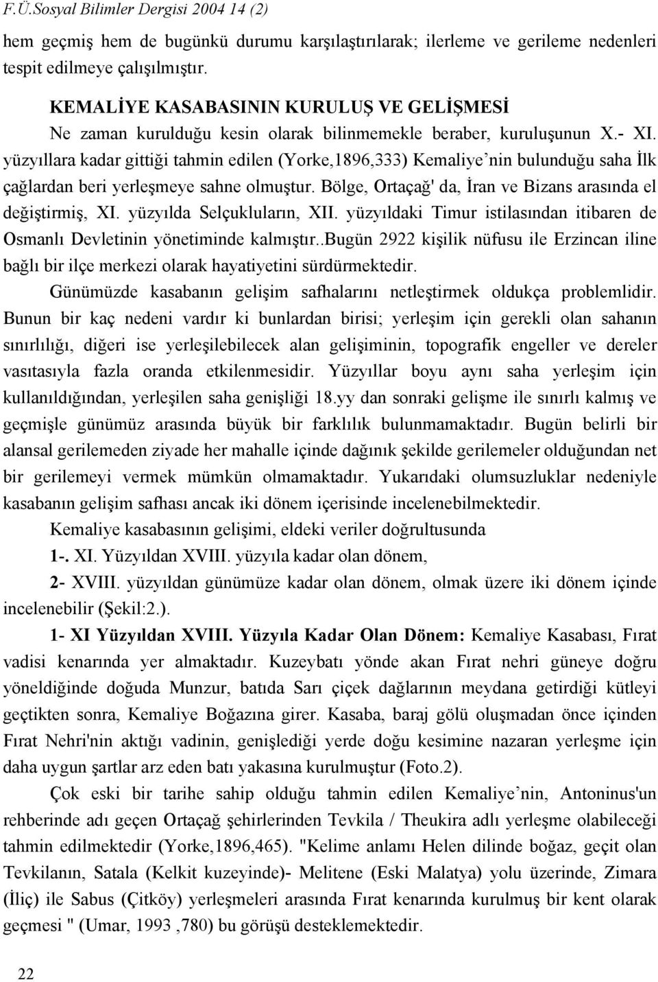 yüzyıllara kadar gittiği tahmin edilen (Yorke,1896,333) Kemaliye nin bulunduğu saha İlk çağlardan beri yerleşmeye sahne olmuştur. Bölge, Ortaçağ' da, İran ve Bizans arasında el değiştirmiş, XI.