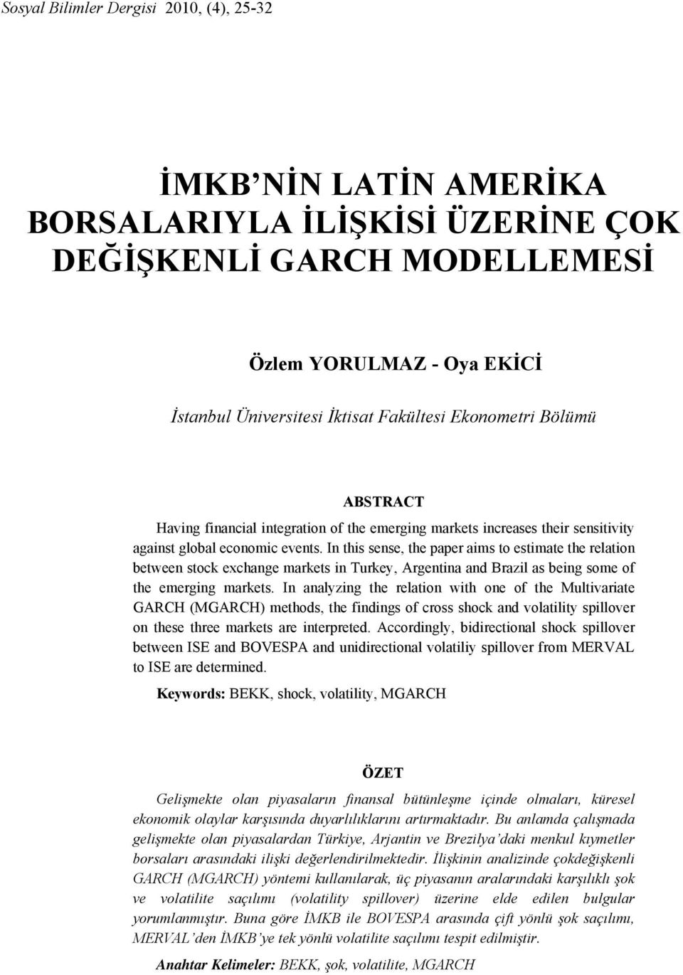 In his sense, he paper aims o esimae he relaion beween sock exchange markes in Turkey, Argenina and Brazil as being some of he emerging markes.