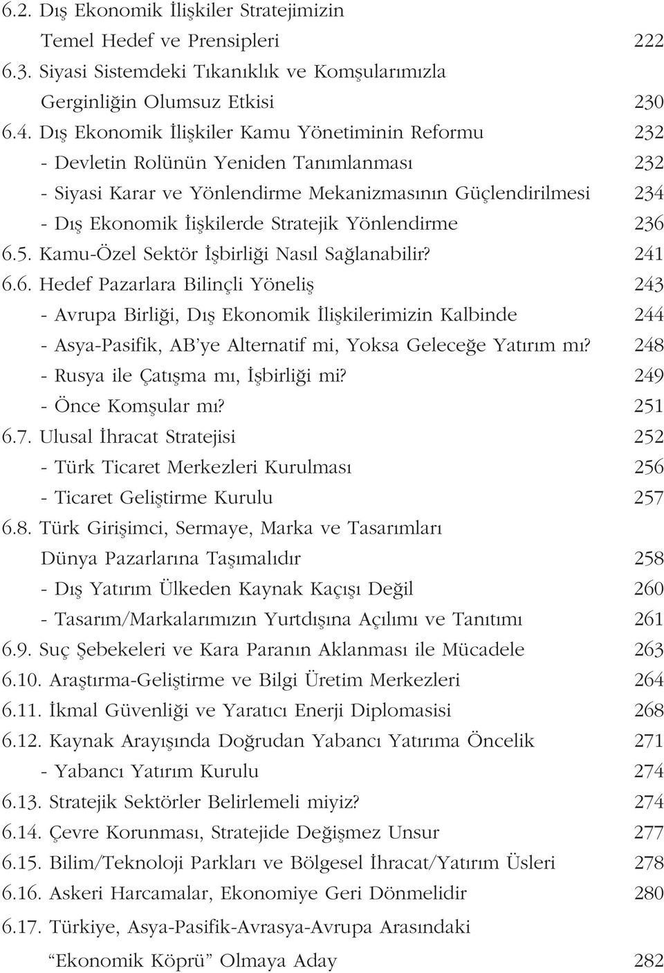 Yönlendirme 236 6.5. Kamu-Özel Sektör flbirli i Nas l Sa lanabilir? 241 6.6. Hedef Pazarlara Bilinçli Yönelifl 243 - Avrupa Birli i, D fl Ekonomik liflkilerimizin Kalbinde 244 - Asya-Pasifik, AB ye Alternatif mi, Yoksa Gelece e Yat r m m?