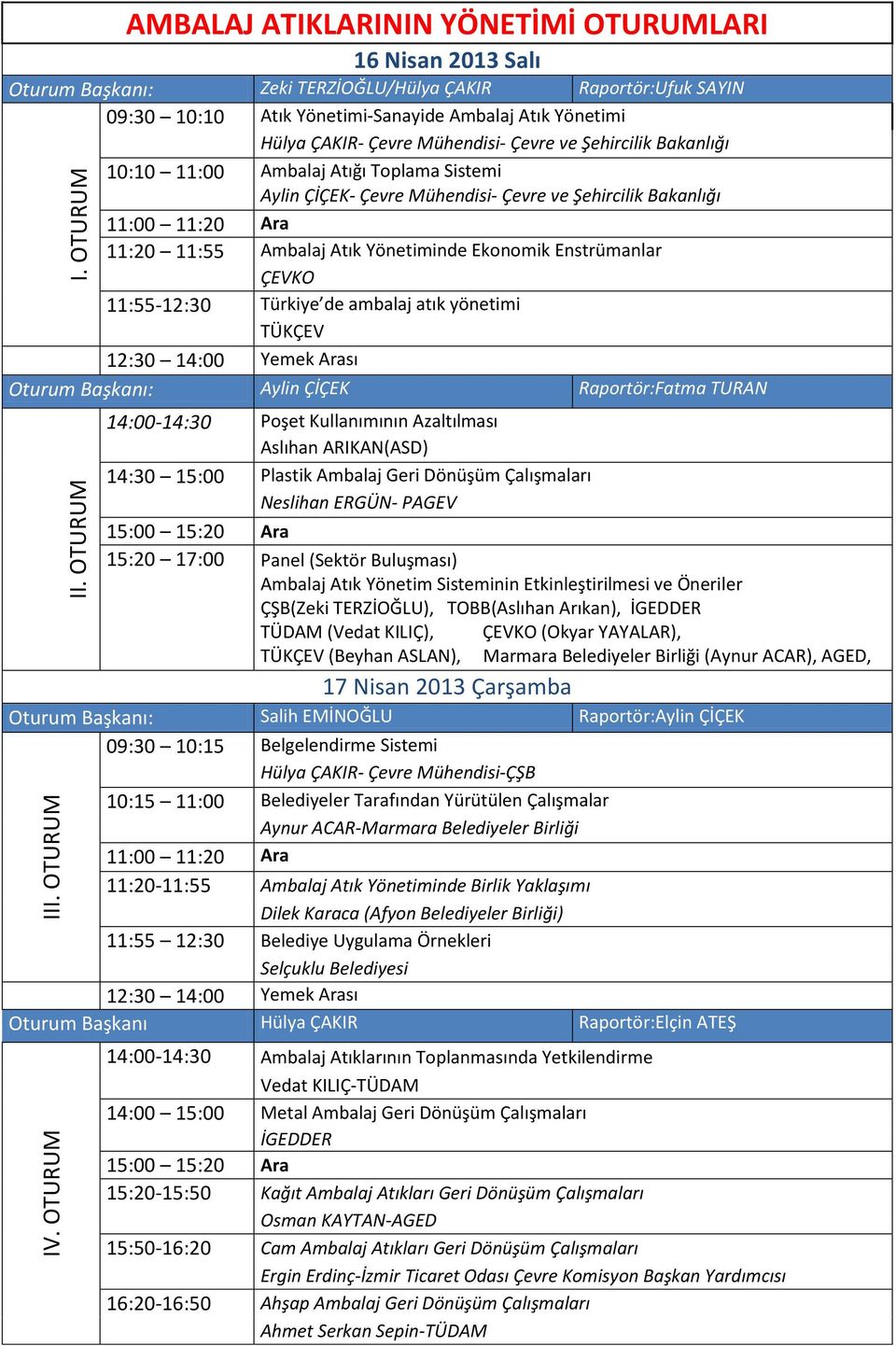 11:55-12:30 Türkiye de ambalaj atık yönetimi TÜKÇEV Oturum Başkanı: Aylin ÇİÇEK Raportör:Fatma TURAN 14:00-14:30 Poşet Kullanımının Azaltılması Aslıhan ARIKAN(ASD) 14:30 15:00 Plastik Ambalaj Geri