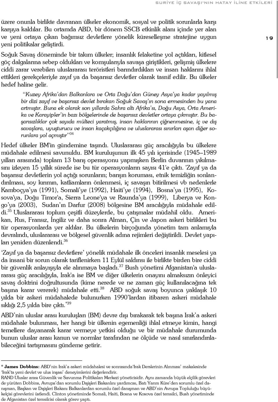 Soğuk Savaş döneminde bir takım ülkeler; insanlık felaketine yol açtıkları, kitlesel göç dalgalarına sebep oldukları ve komşularıyla savaşa giriştikleri, gelişmiş ülkelere ciddi zarar verebilen