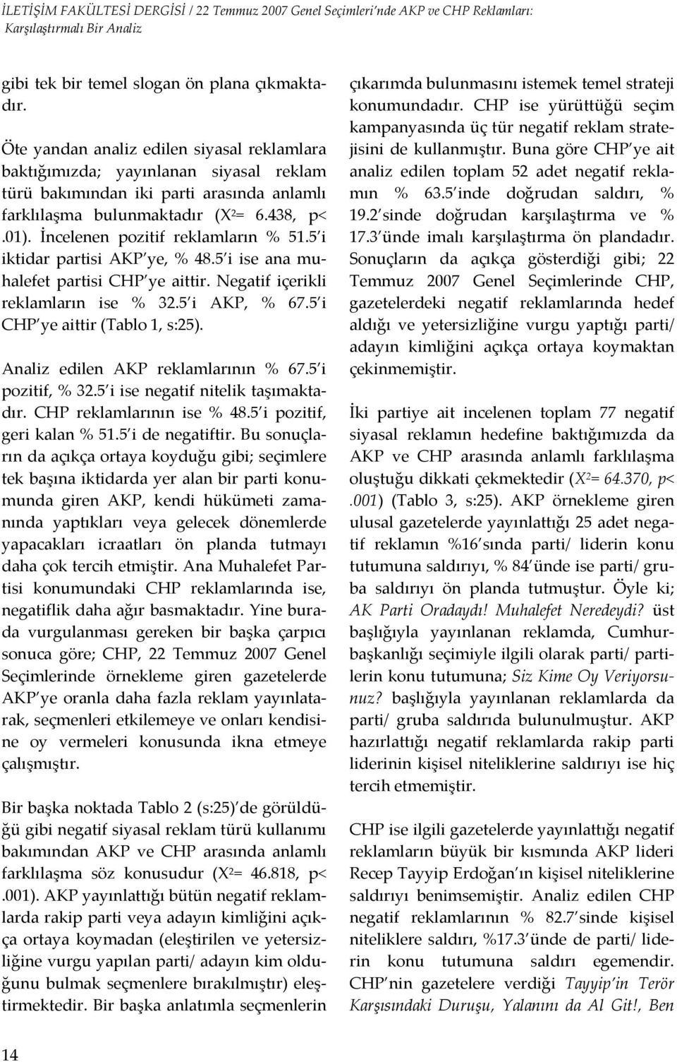 İncelenen pozitif reklamların % 51.5 i iktidar partisi AKP ye, % 48.5 i ise ana muhalefet partisi CHP ye aittir. Negatif içerikli reklamların ise % 32.5 i AKP, % 67.5 i CHP ye aittir (Tablo 1, s:25).