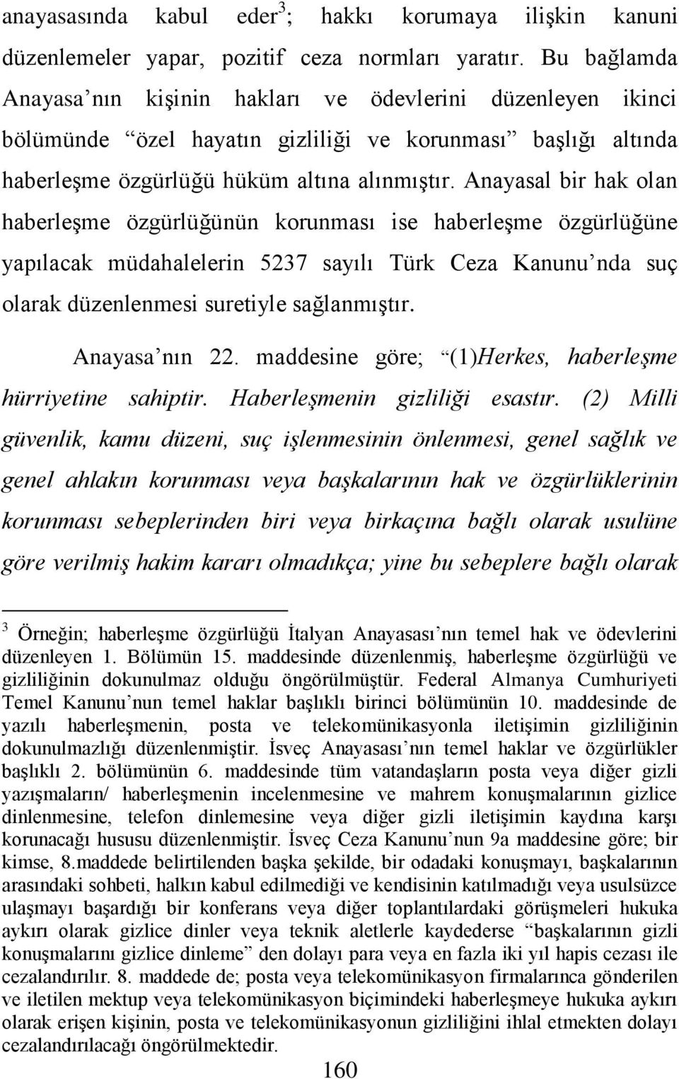 Anayasal bir hak olan haberleşme özgürlüğünün korunması ise haberleşme özgürlüğüne yapılacak müdahalelerin 5237 sayılı Türk Ceza Kanunu nda suç olarak düzenlenmesi suretiyle sağlanmıştır.