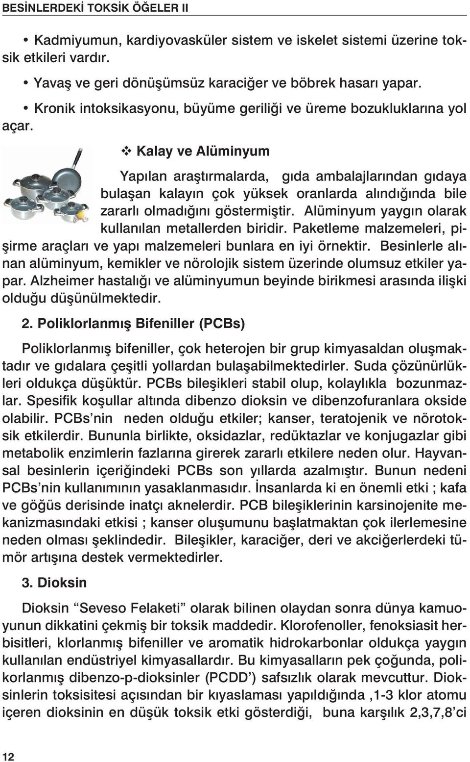 v Kalay ve Alüminyum Yapılan araştırmalarda, gıda ambalajlarından gıdaya bulaşan kalayın çok yüksek oranlarda alındığında bile zararlı olmadığını göstermiştir.