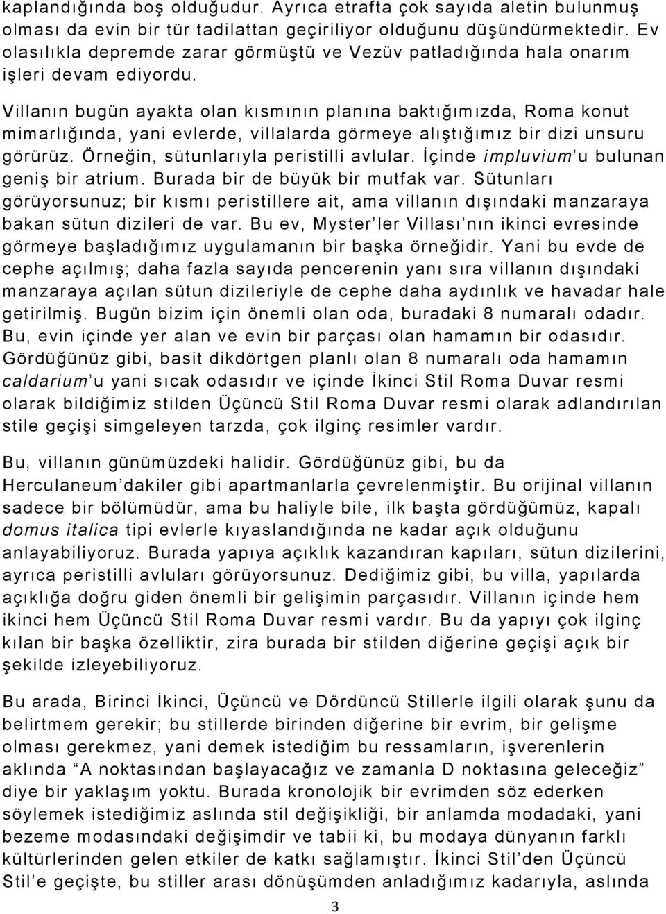 Villanın bugün ayakta olan kısmının plan ına baktığımızda, Roma konut mimarlığında, yani evlerde, villalarda görmeye alıştığımız bir dizi unsuru görürüz. Örneğin, sütunlarıyla peristilli avlular.