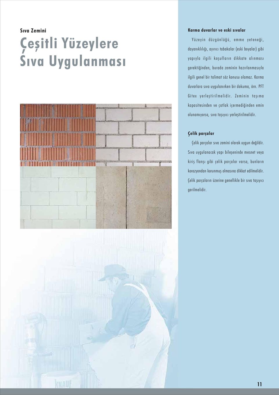 Zeminin taþýma kapasitesinden ve çatlak içermediðinden emin olunamýyorsa, sýva taþýyýcý yerleþtirilmelidir. Çelik parçalar Çelik parçalar sýva zemini olarak uygun deðildir.