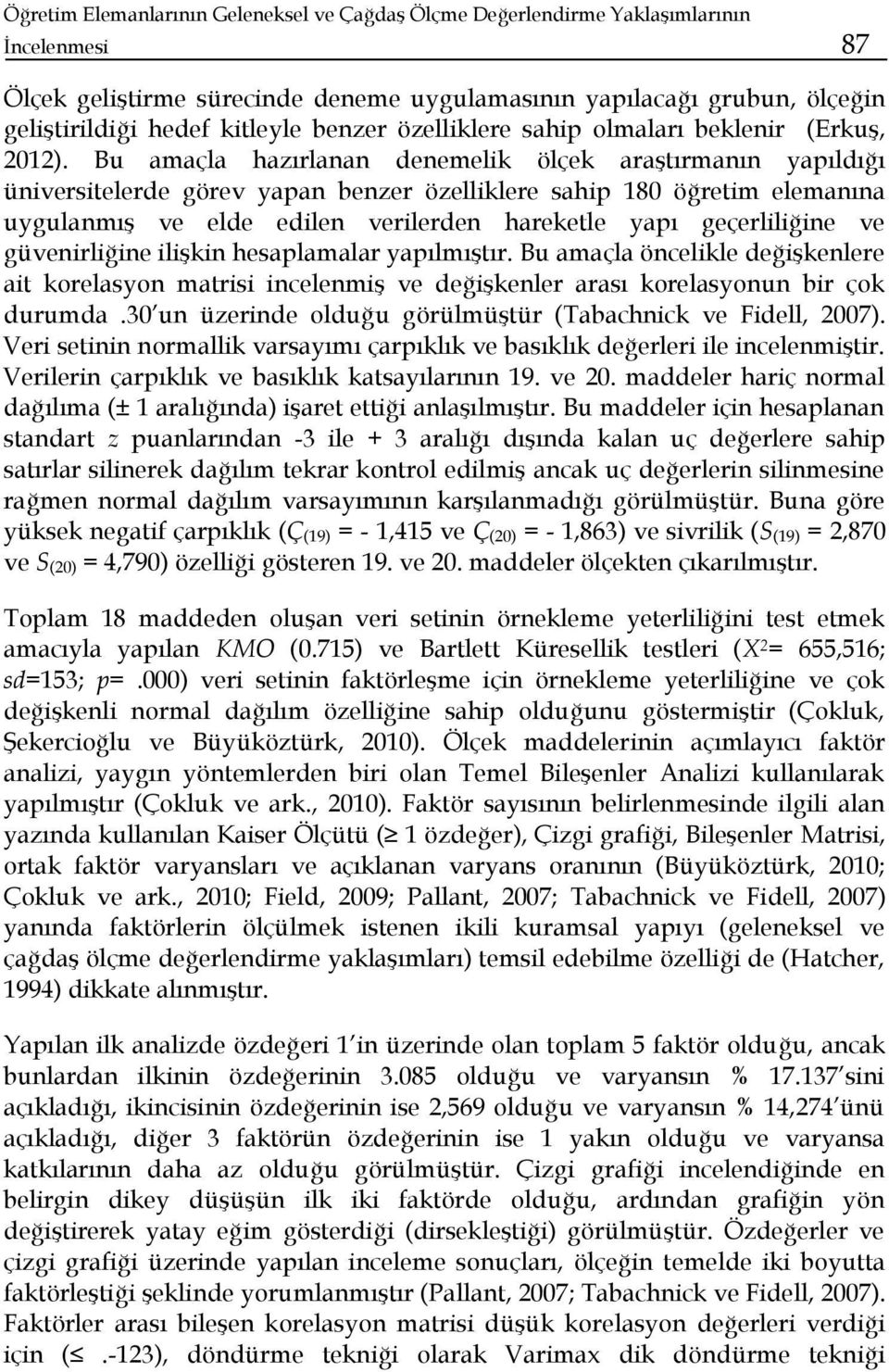 Bu amaçla hazırlanan denemelik ölçek araştırmanın yapıldığı üniversitelerde görev yapan benzer özelliklere sahip 180 öğretim elemanına uygulanmış ve elde edilen verilerden hareketle yapı