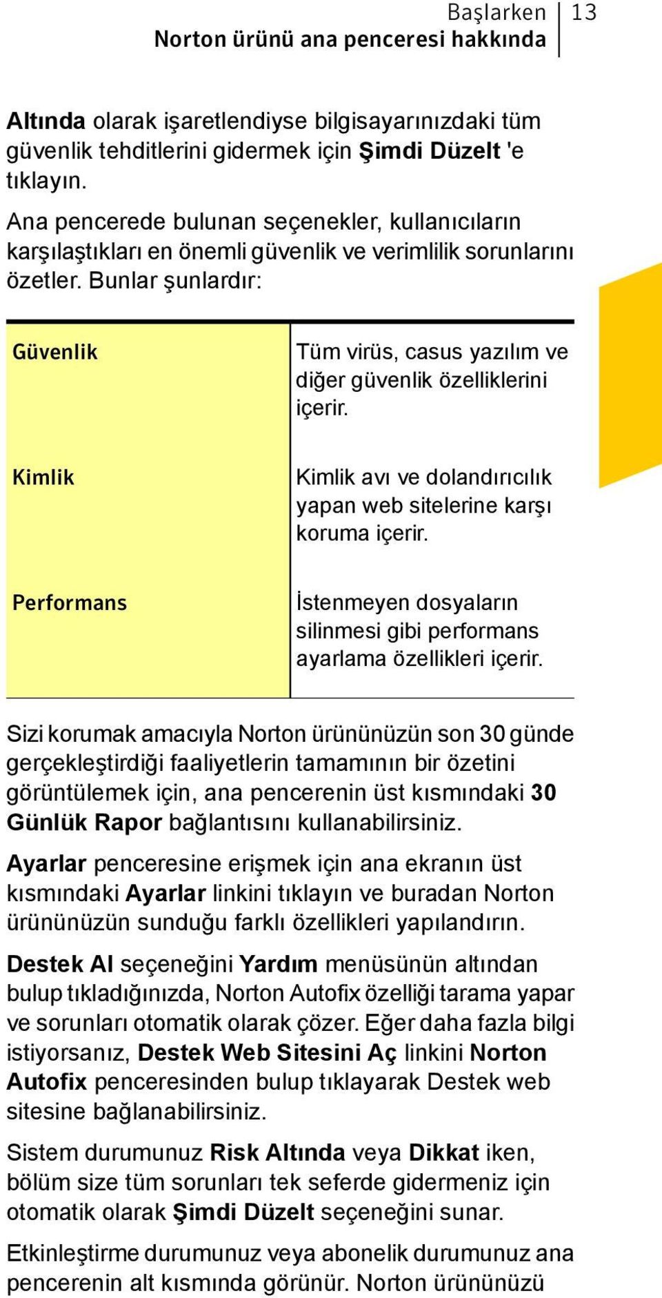 Bunlar şunlardır: Güvenlik Tüm virüs, casus yazılım ve diğer güvenlik özelliklerini içerir. Kimlik Kimlik avı ve dolandırıcılık yapan web sitelerine karşı koruma içerir.