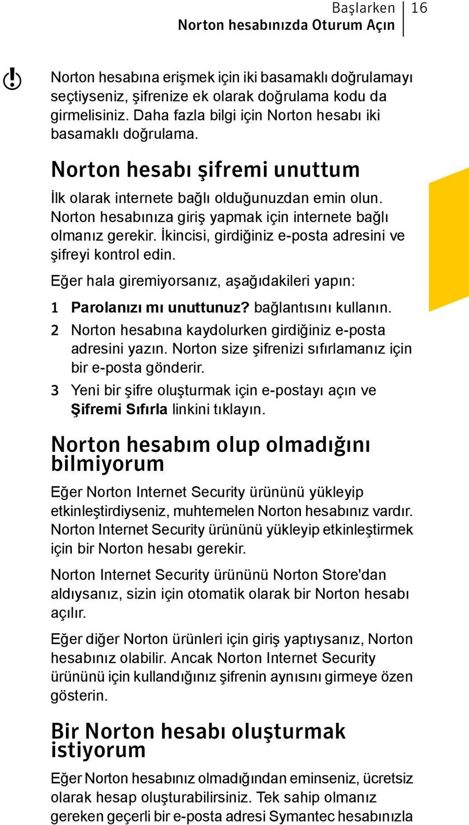 Norton hesabınıza giriş yapmak için internete bağlı olmanız gerekir. İkincisi, girdiğiniz e-posta adresini ve şifreyi kontrol edin.