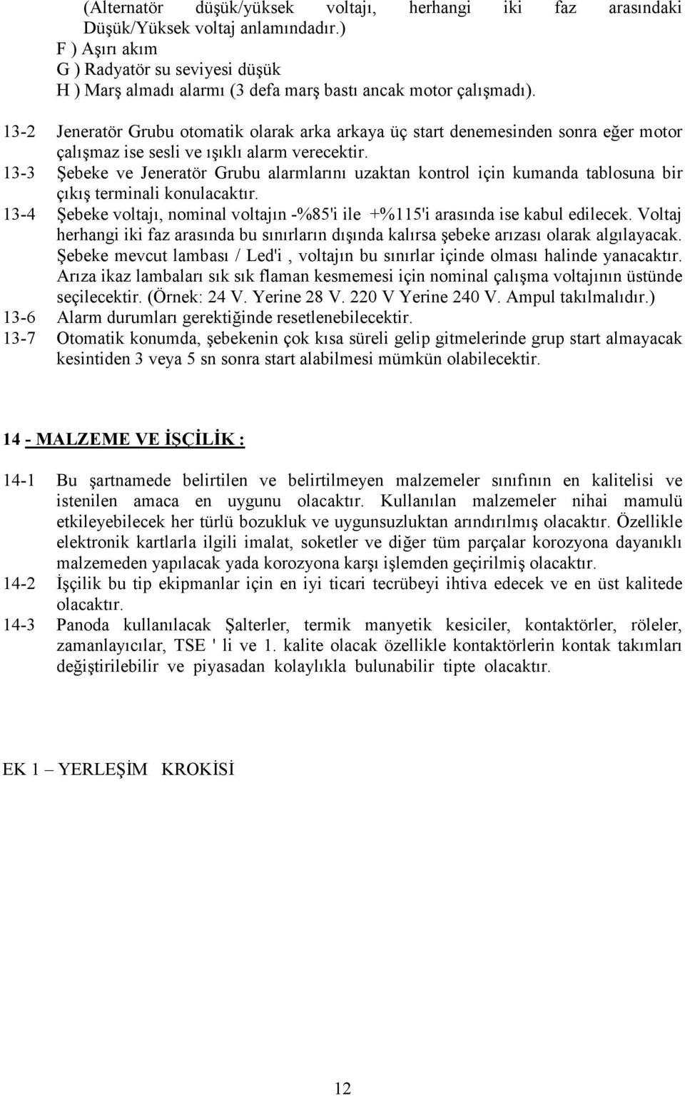 13-2 Jeneratör Grubu otomatik olarak arka arkaya üç start denemesinden sonra eğer motor çalışmaz ise sesli ve ışıklı alarm verecektir.