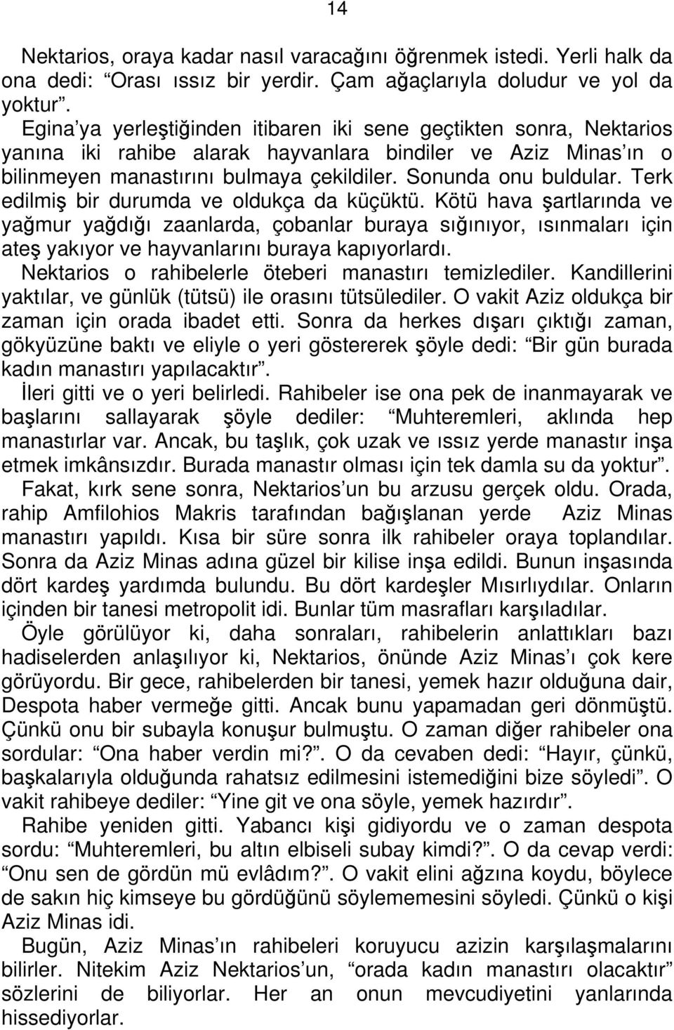 Terk edilmiş bir durumda ve oldukça da küçüktü. Kötü hava şartlarında ve yağmur yağdığı zaanlarda, çobanlar buraya sığınıyor, ısınmaları için ateş yakıyor ve hayvanlarını buraya kapıyorlardı.