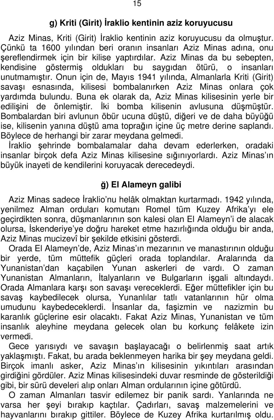 Aziz Minas da bu sebepten, kendisine göstermiş oldukları bu saygıdan ötürü, o insanları unutmamıştır.