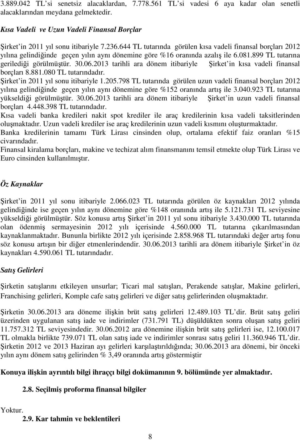 644 TL tutarında görülen kısa vadeli finansal borçları 2012 yılına gelindiğinde geçen yılın aynı dönemine göre %16 oranında azalış ile 6.081.899 TL tutarına gerilediği görülmüştür. 30.06.