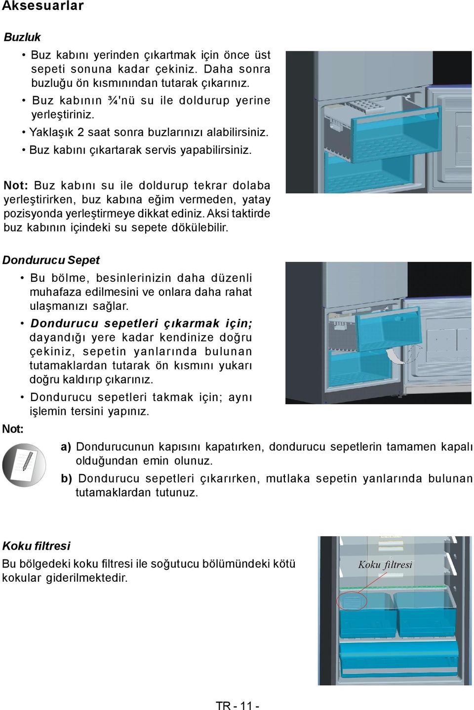 Not: Buz kabını su ile doldurup tekrar dolaba yerleştirirken, buz kabına eğim vermeden, yatay pozisyonda yerleştirmeye dikkat ediniz. Aksi taktirde buz kabının içindeki su sepete dökülebilir.