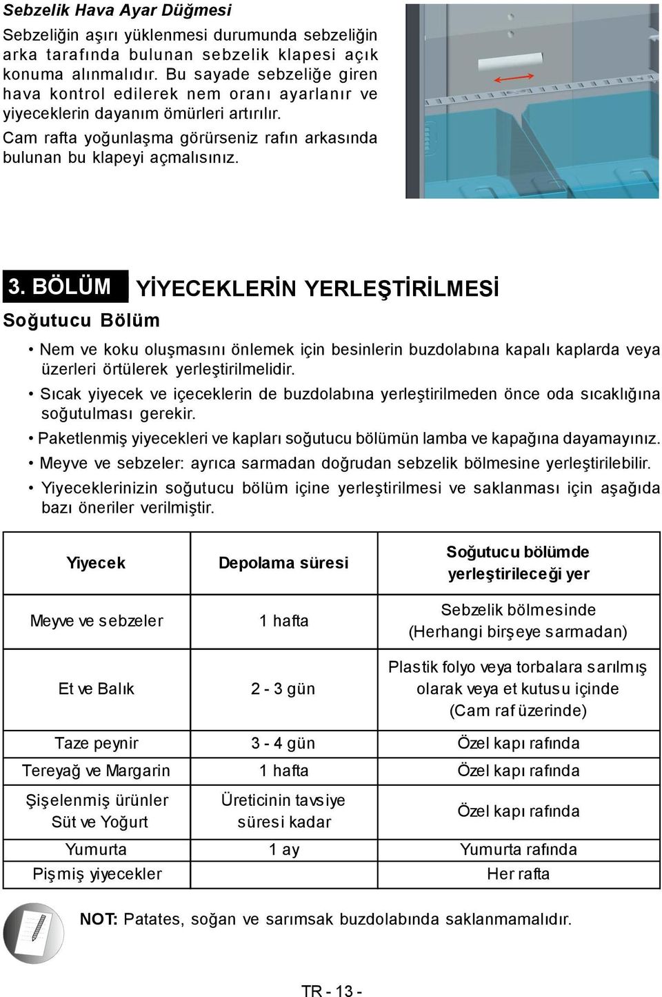 BÖLÜM YİYECEKLERİN YERLEŞTİRİLMESİ Soğutucu Bölüm Nem ve koku oluşmasını önlemek için besinlerin buzdolabına kapalı kaplarda veya üzerleri örtülerek yerleştirilmelidir.