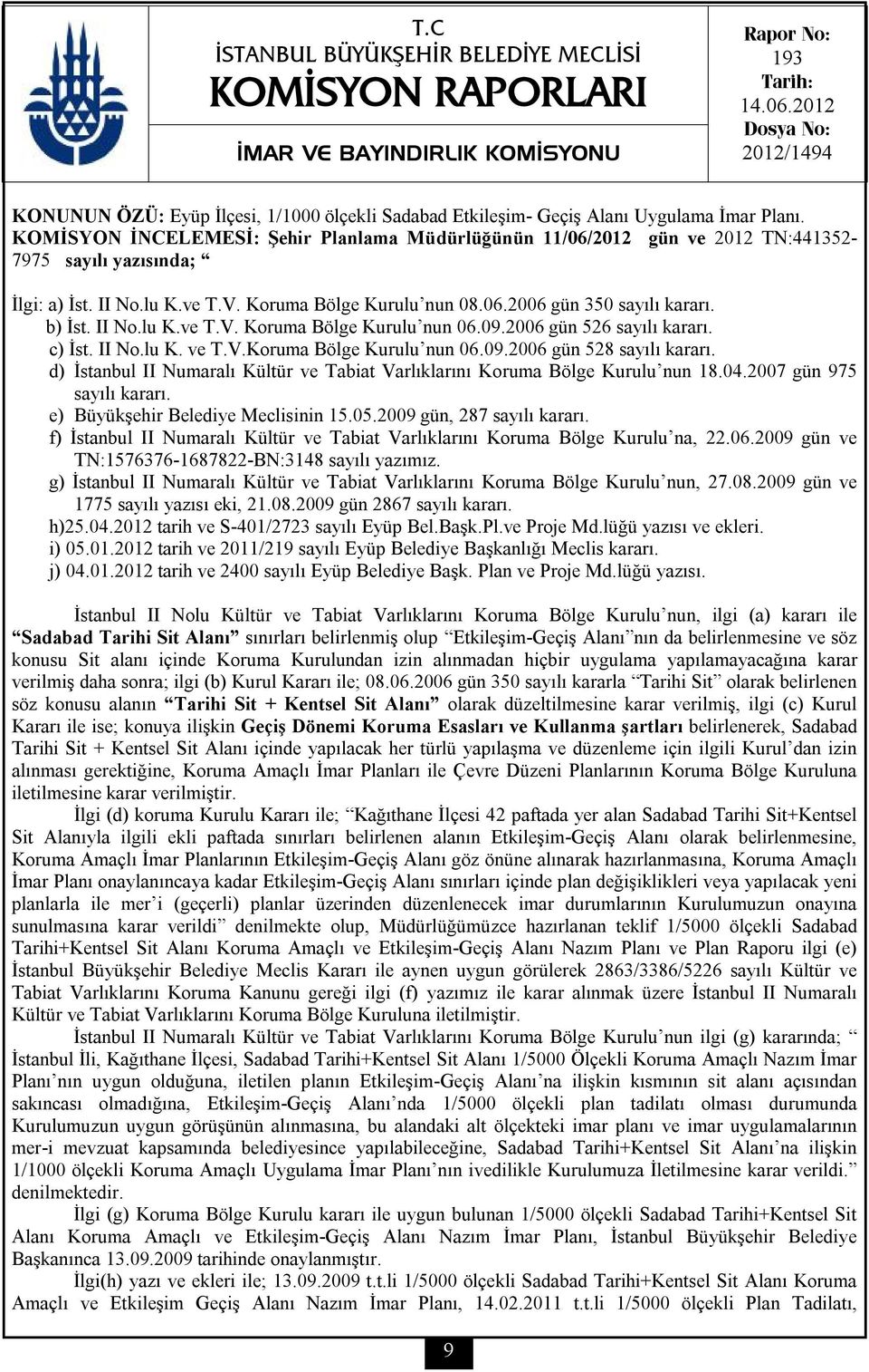 KOMİSYON İNCELEMESİ: Şehir Planlama Müdürlüğünün 11/06/2012 gün ve 2012 TN:441352-7975 sayılı yazısında; İlgi: a) İst. II No.lu K.ve T.V. Koruma Bölge Kurulu nun 08.06.2006 gün 350 sayılı kararı.