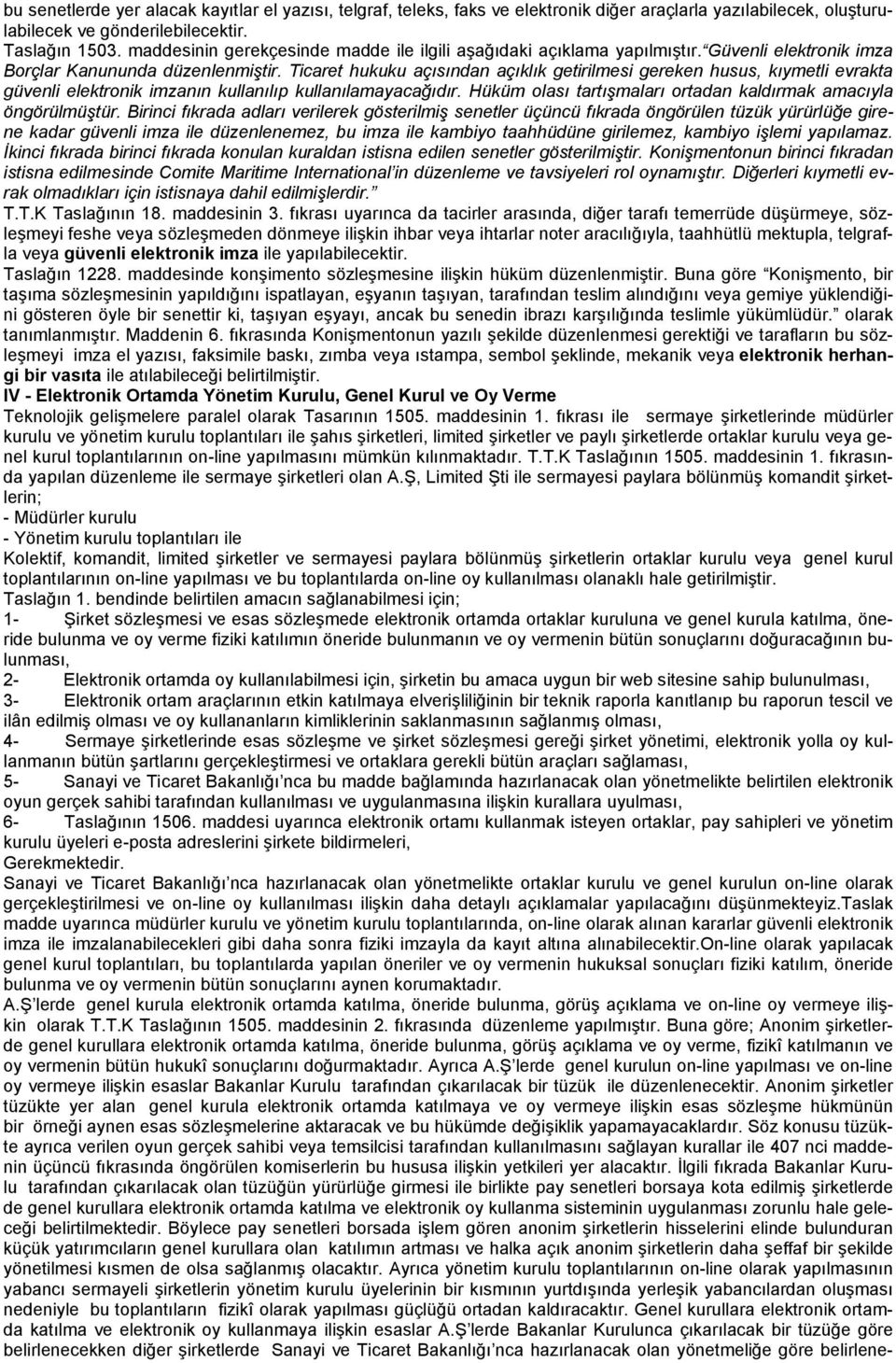 Ticaret hukuku açısından açıklık getirilmesi gereken husus, kıymetli evrakta güvenli elektronik imzanın kullanılıp kullanılamayacağıdır.