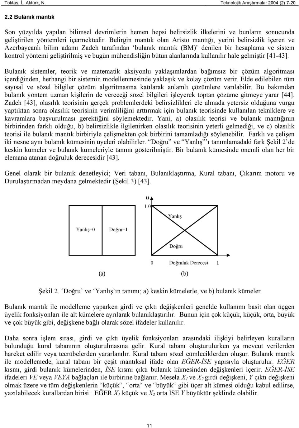 Belirgin mantık olan Aristo mantığı, yerini belirsizlik içeren ve Azerbaycanlı bilim adamı Zadeh tarafından bulanık mantık (BM) denilen bir hesaplama ve sistem kontrol yöntemi geliştirilmiş ve bugün