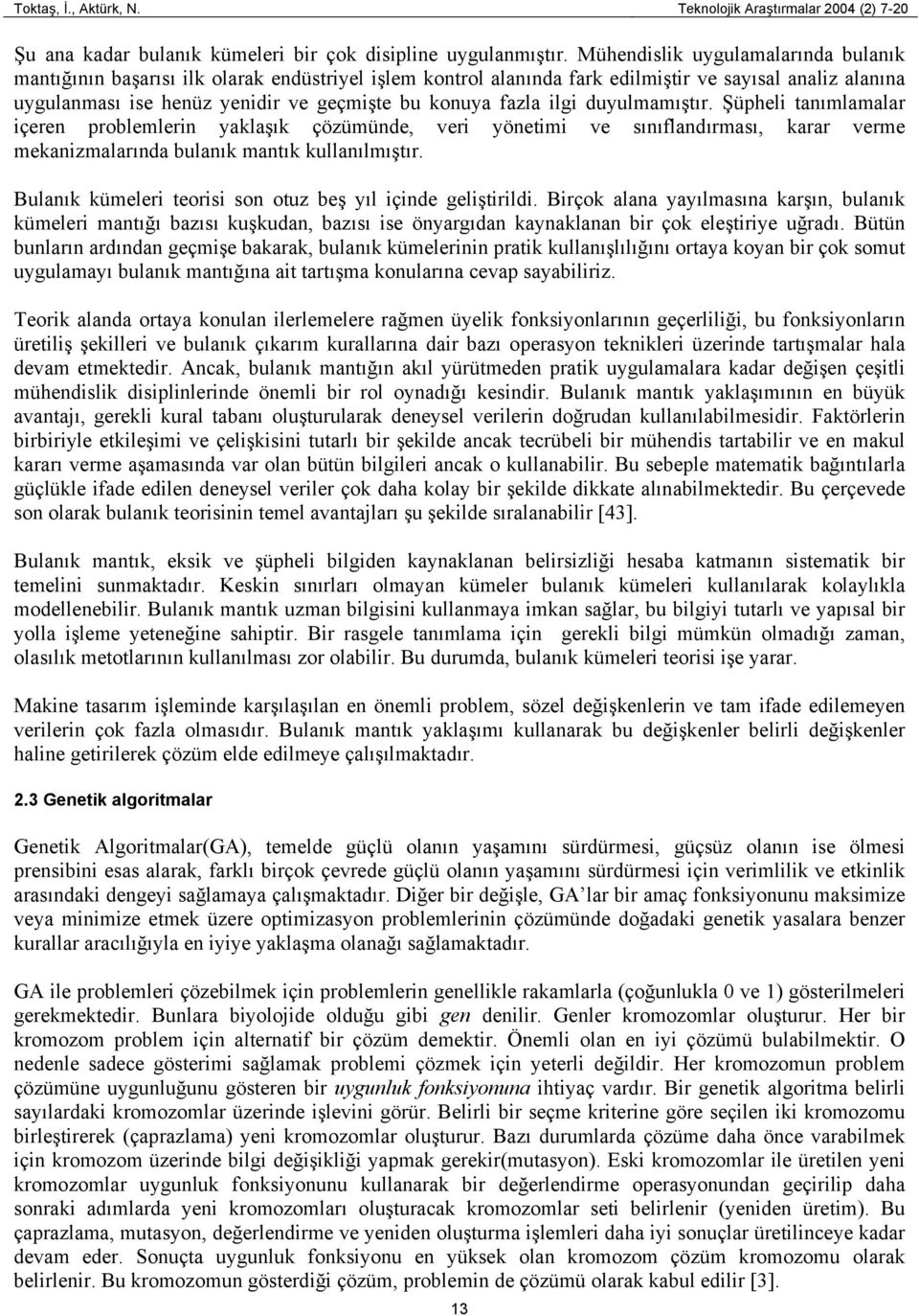 fazla ilgi duyulmamıştır. Şüpheli tanımlamalar içeren problemlerin yaklaşık çözümünde, veri yönetimi ve sınıflandırması, karar verme mekanizmalarında bulanık mantık kullanılmıştır.