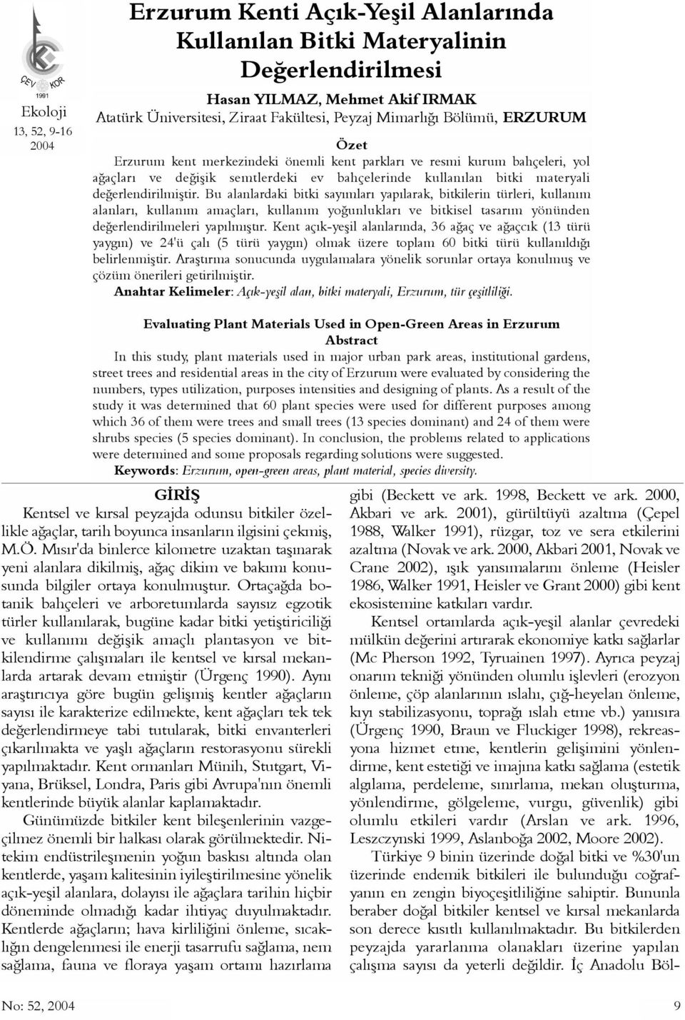 Bu alanlardaki bitki sayýmlarý yapýlarak, bitkilerin türleri, kullaným alanlarý, kullaným amaçlarý, kullaným yoðunluklarý ve bitkisel tasarým yönünden deðerlendirilmeleri yapýlmýþtýr.