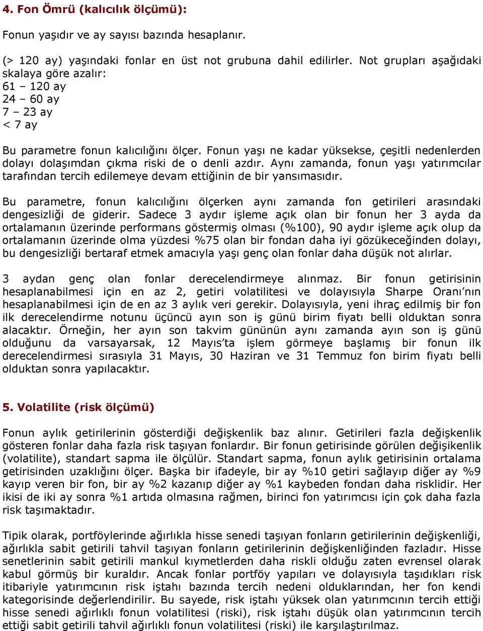 Fonun yaşı ne kadar yüksekse, çeşitli nedenlerden dolayı dolaşımdan çıkma riski de o denli azdır. Aynı zamanda, fonun yaşı yatırımcılar tarafından tercih edilemeye devam ettiğinin de bir yansımasıdır.