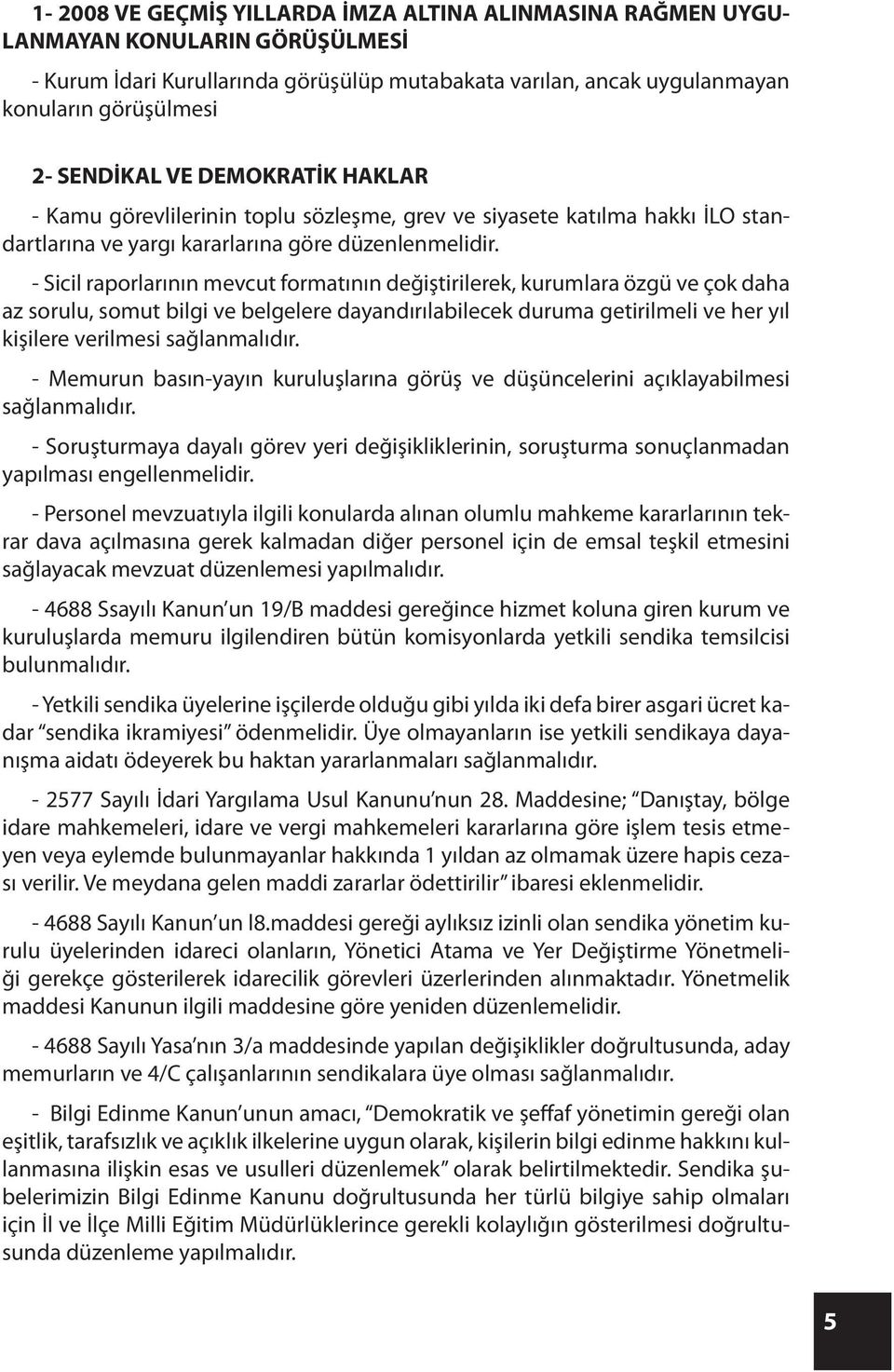 - Sicil raporlarının mevcut formatının değiştirilerek, kurumlara özgü ve çok daha az sorulu, somut bilgi ve belgelere dayandırılabilecek duruma getirilmeli ve her yıl kişilere verilmesi sağlanmalıdır.