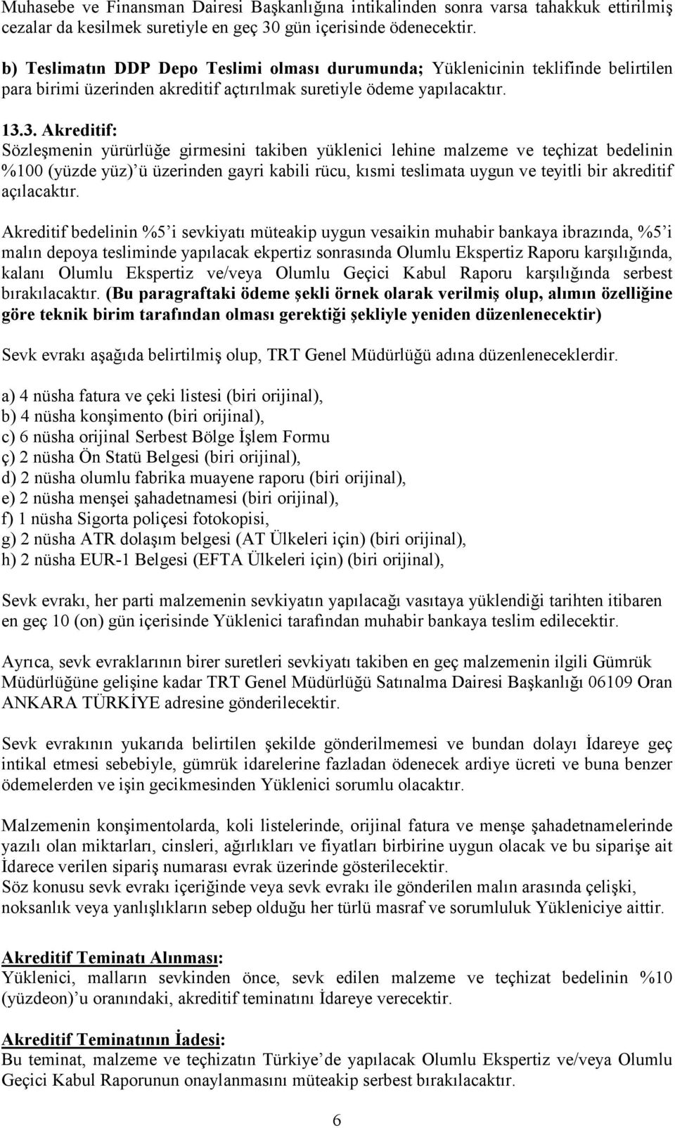 3. Akreditif: Sözleşmenin yürürlüğe girmesini takiben yüklenici lehine malzeme ve teçhizat bedelinin %100 (yüzde yüz) ü üzerinden gayri kabili rücu, kısmi teslimata uygun ve teyitli bir akreditif