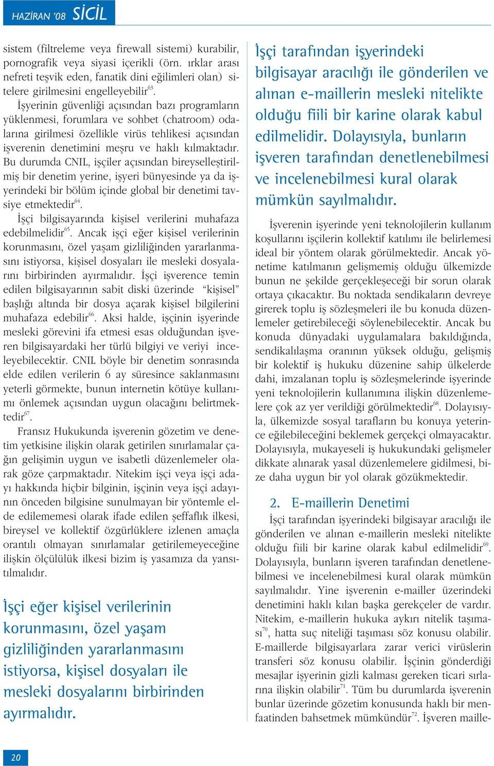 Bu durumda CNIL, iflçiler aç s ndan bireysellefltirilmifl bir denetim yerine, iflyeri bünyesinde ya da iflyerindeki bir bölüm içinde global bir denetimi tavsiye etmektedir 64.