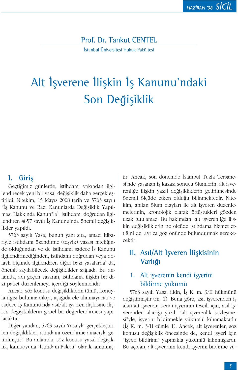 Nitekim, 15 May s 2008 tarih ve 5763 say l fl Kanunu ve Baz Kanunlarda De ifliklik Yap lmas Hakk nda Kanun la 1, istihdam do rudan ilgilendiren 4857 say l fl Kanunu nda önemli de ifliklikler yap ld.