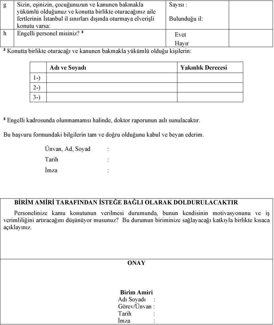 ³ Evet Hayır ² Konutta birlikte oturacağı ve kanunen bakmakla yükümlü olduğu kişilerin: 1-) 2-) 3-) Adı ve Soyadı Yakınlık Derecesi ³ Engelli kadrosunda olunmamamsı halinde, doktor raporunun aslı