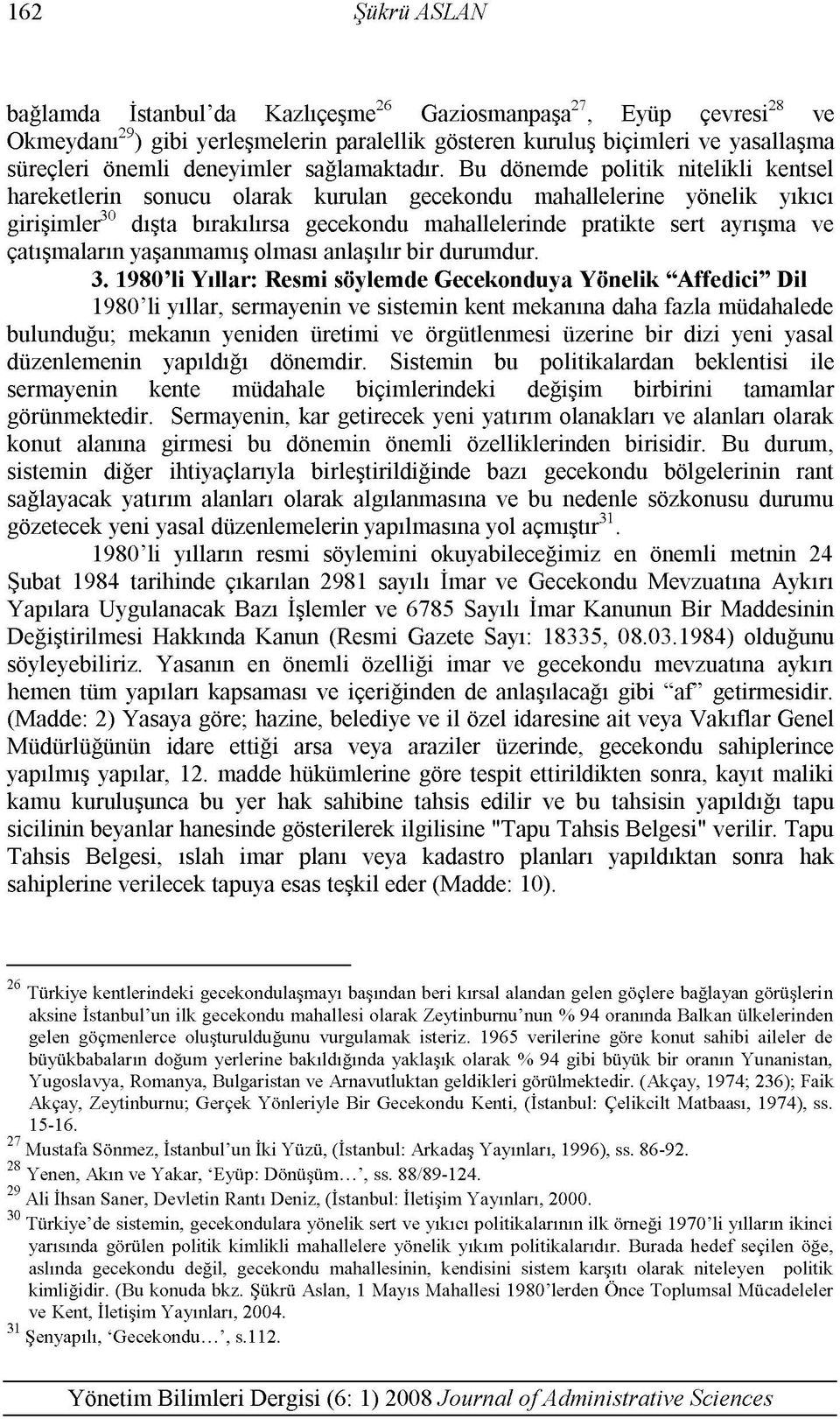 Bu dönemde politik nitelikli kentsel hareketlerin sonucu olarak kurulan gecekondu mahallelerine yönelik yıkıcı girişimler30 dışta bırakılırsa gecekondu mahallelerinde pratikte sert ayrışma ve