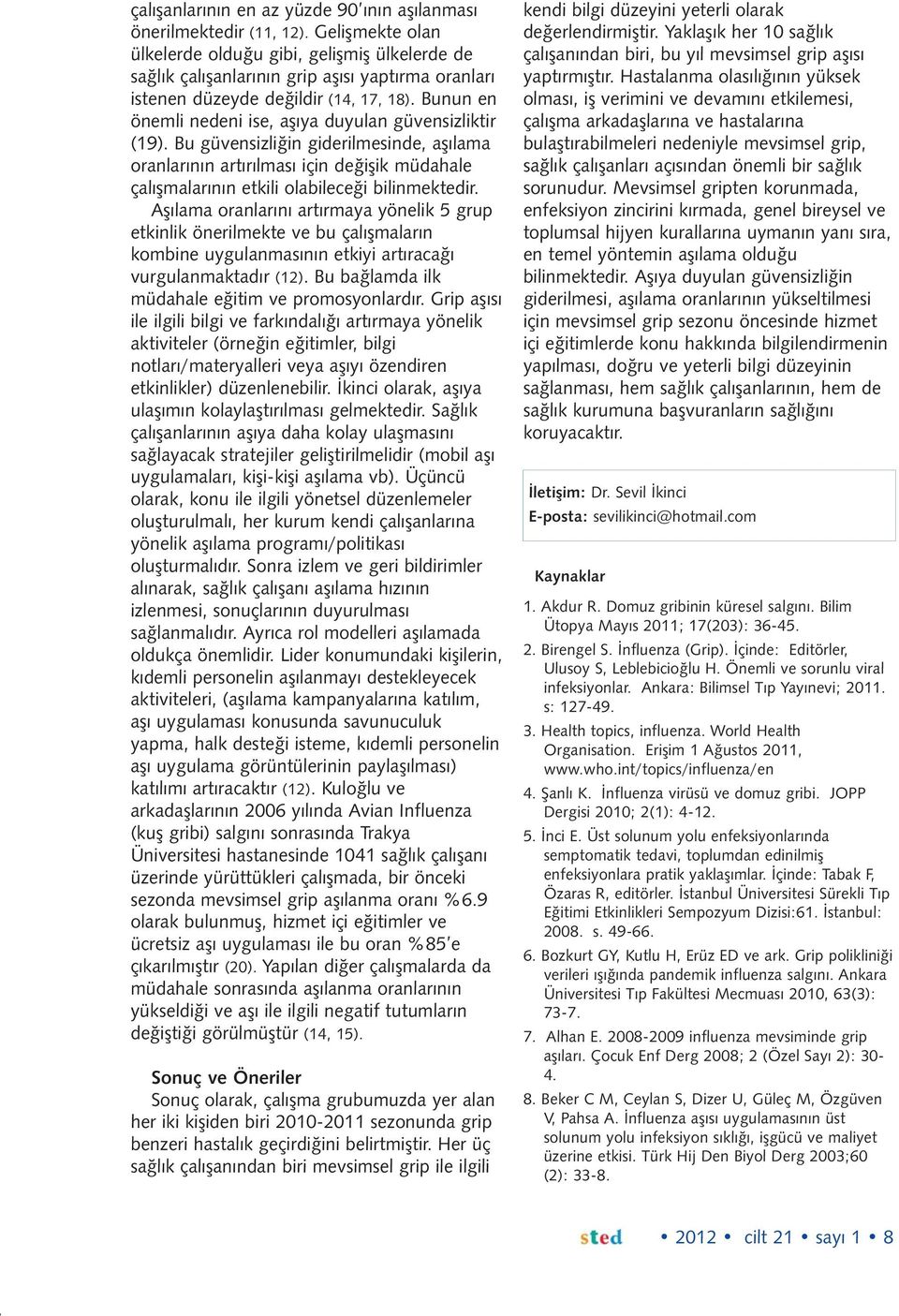 Bunun en önemli nedeni ise, aşıya duyulan güvensizliktir (19). Bu güvensizliğin giderilmesinde, aşılama oranlarının artırılması için değişik müdahale çalışmalarının etkili olabileceği bilinmektedir.