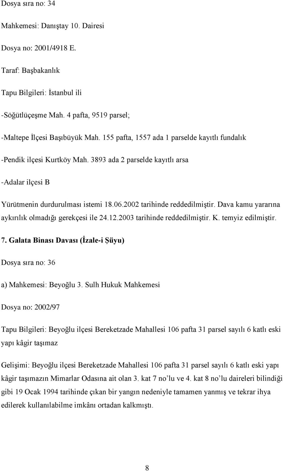 Dava kamu yararına aykırılık olmadığı gerekçesi ile 24.12.2003 tarihinde reddedilmiştir. K. temyiz edilmiştir. 7. Galata Binası Davası (İzale-i Şüyu) Dosya sıra no: 36 a) Mahkemesi: Beyoğlu 3.