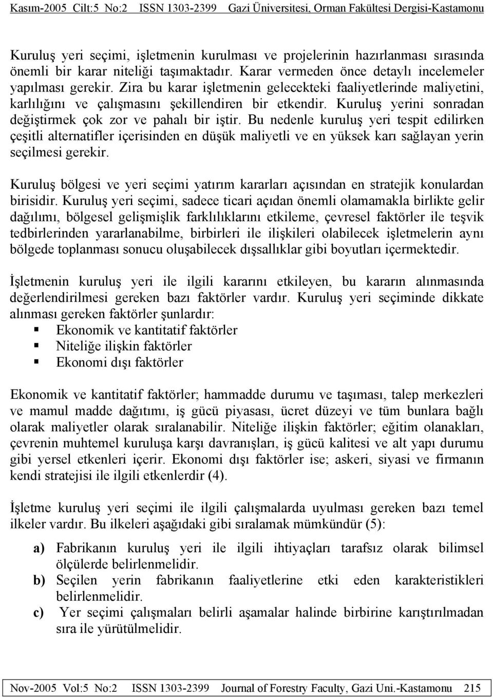 Bu nedenle kuruluş yeri tespit edilirken çeşitli alternatifler içerisinden en düşük maliyetli ve en yüksek karı sağlayan yerin seçilmesi gerekir.