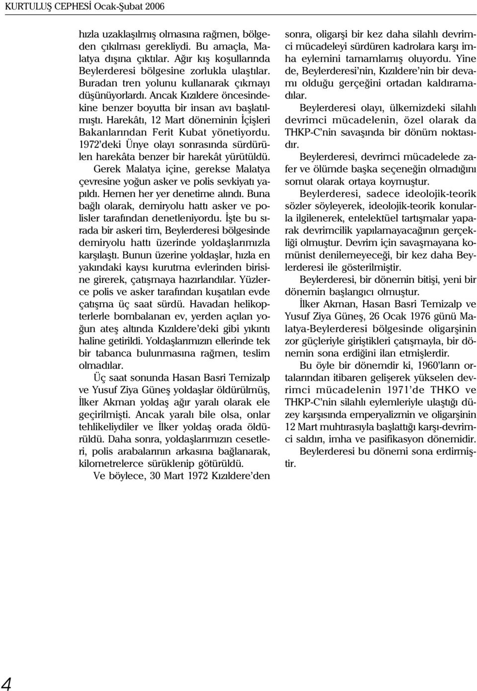 Harekâtý, 12 Mart döneminin Ýçiþleri Bakanlarýndan erit Kubat yönetiyordu. 1972 deki Ünye olayý sonrasýnda sürdürülen harekâta benzer bir harekât yürütüldü.