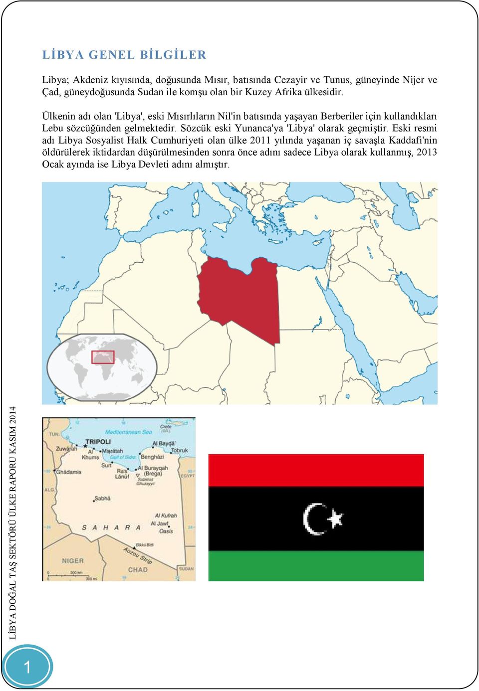 Ülkenin adı olan 'Libya', eski Mısırlıların Nil'in batısında yaşayan Berberiler için kullandıkları Lebu sözcüğünden gelmektedir.