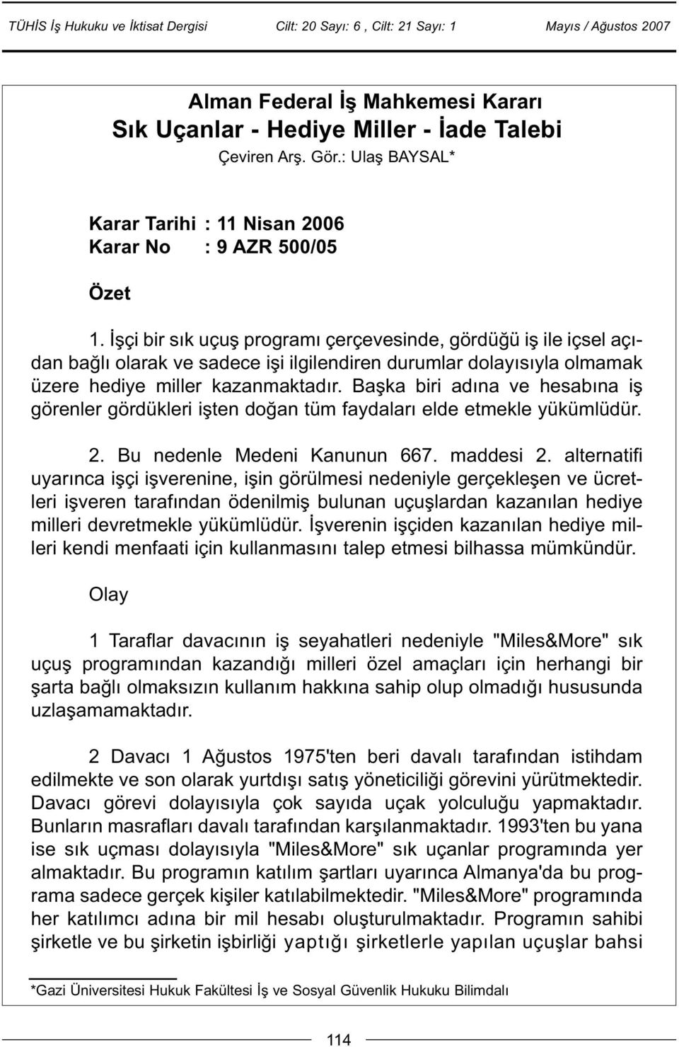 Baþka biri adýna ve hesabýna iþ görenler gördükleri iþten doðan tüm faydalarý elde etmekle yükümlüdür. 2. Bu nedenle Medeni Kanunun 667. maddesi 2.