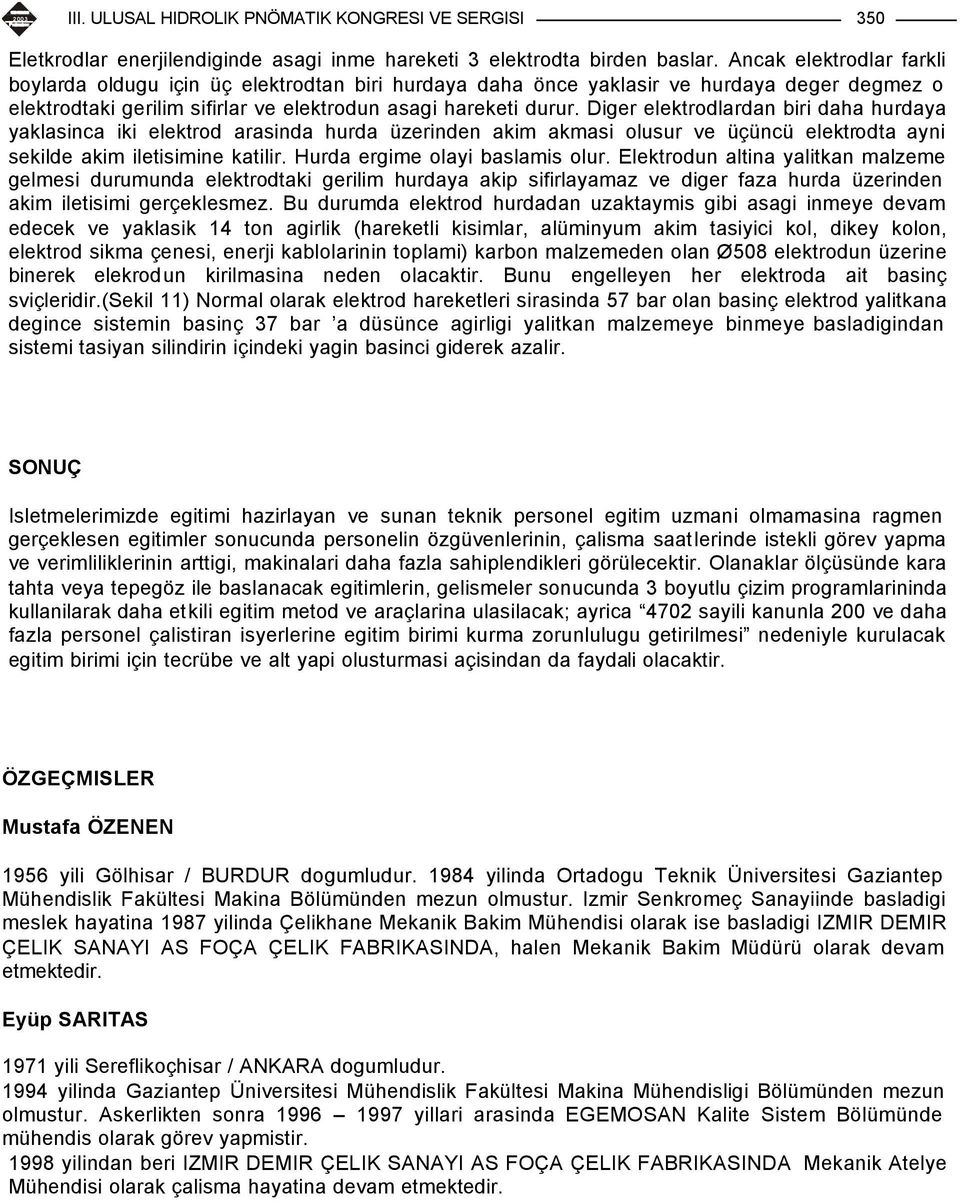 Diger elektrodlardan biri daha hurdaya yaklasinca iki elektrod arasinda hurda üzerinden akim akmasi olusur ve üçüncü elektrodta ayni sekilde akim iletisimine katilir. Hurda ergime olayi baslamis olur.