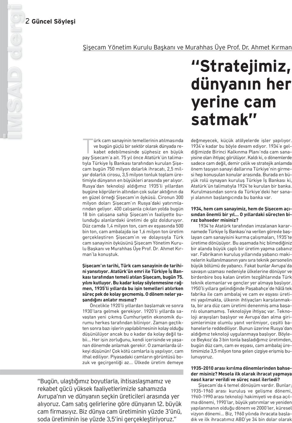 75 yıl önce Atatürk ün talimatıyla Türkiye İş Bankası tarafından kurulan Şişecam bugün 750 milyon dolarlık ihracatı, 2,5 milyar dolarlık cirosu, 3,5 milyon tonluk toplam üretimiyle dünyanın en