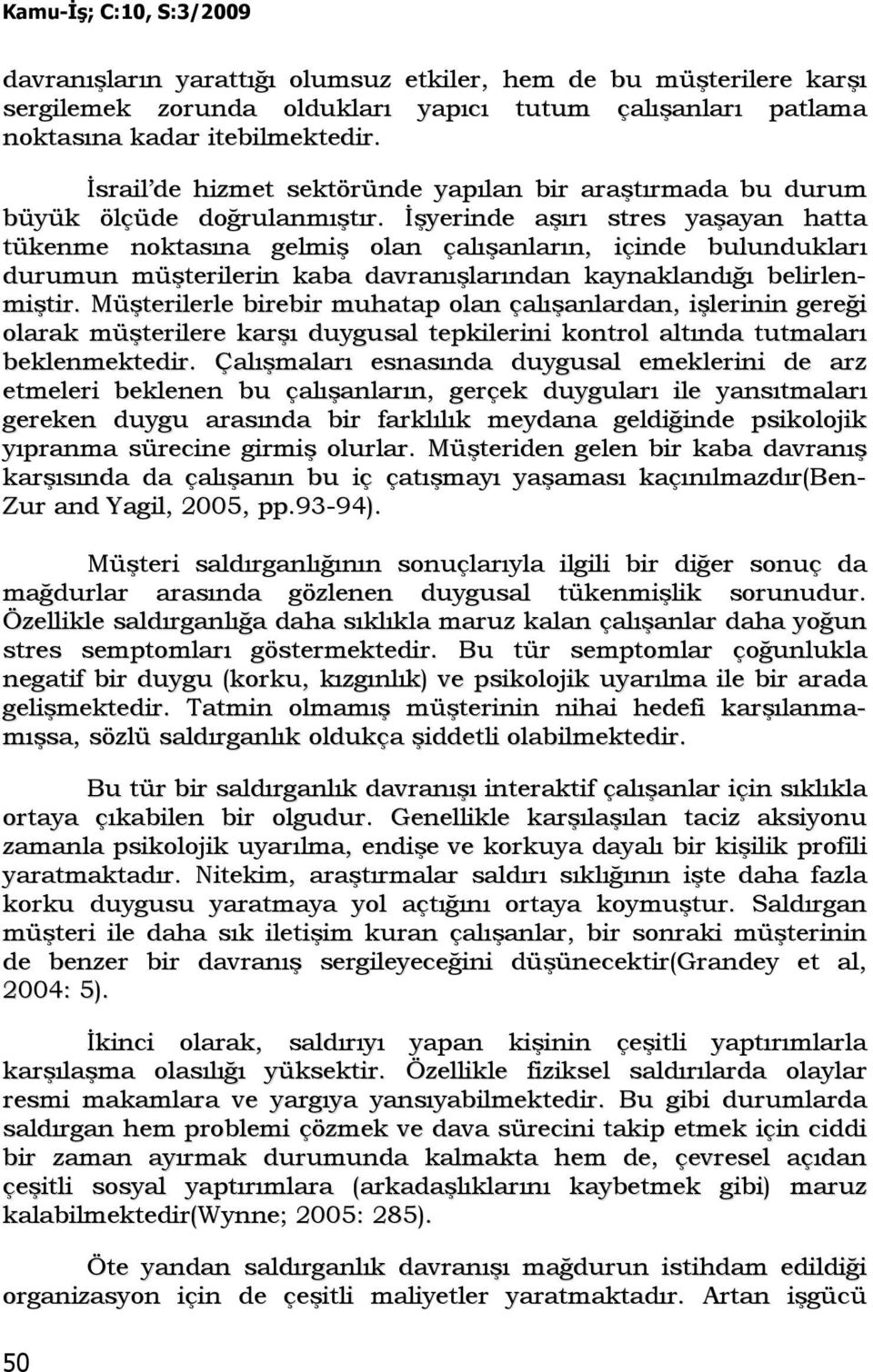 Đşyerinde aşırı stres yaşayan hatta tükenme noktasına gelmiş olan çalışanların, içinde bulundukları durumun müşterilerin kaba davranışlarından kaynaklandığı belirlenmiştir.