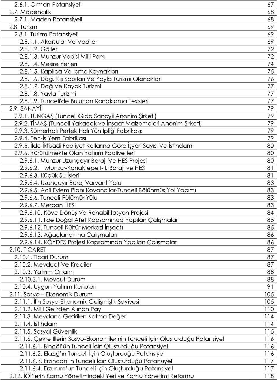 8.1.9. Tunceli'de Bulunan Konaklama Tesisleri 77 2.9. SANAYİİ 79 2.9.1. TUNGAŞ (Tunceli Gıda Sanayii Anonim Şirketi) 79 2.9.2. TİMAŞ (Tunceli Yakacak ve İnşaat Malzemeleri Anonim Şirketi) 79 2.9.3.