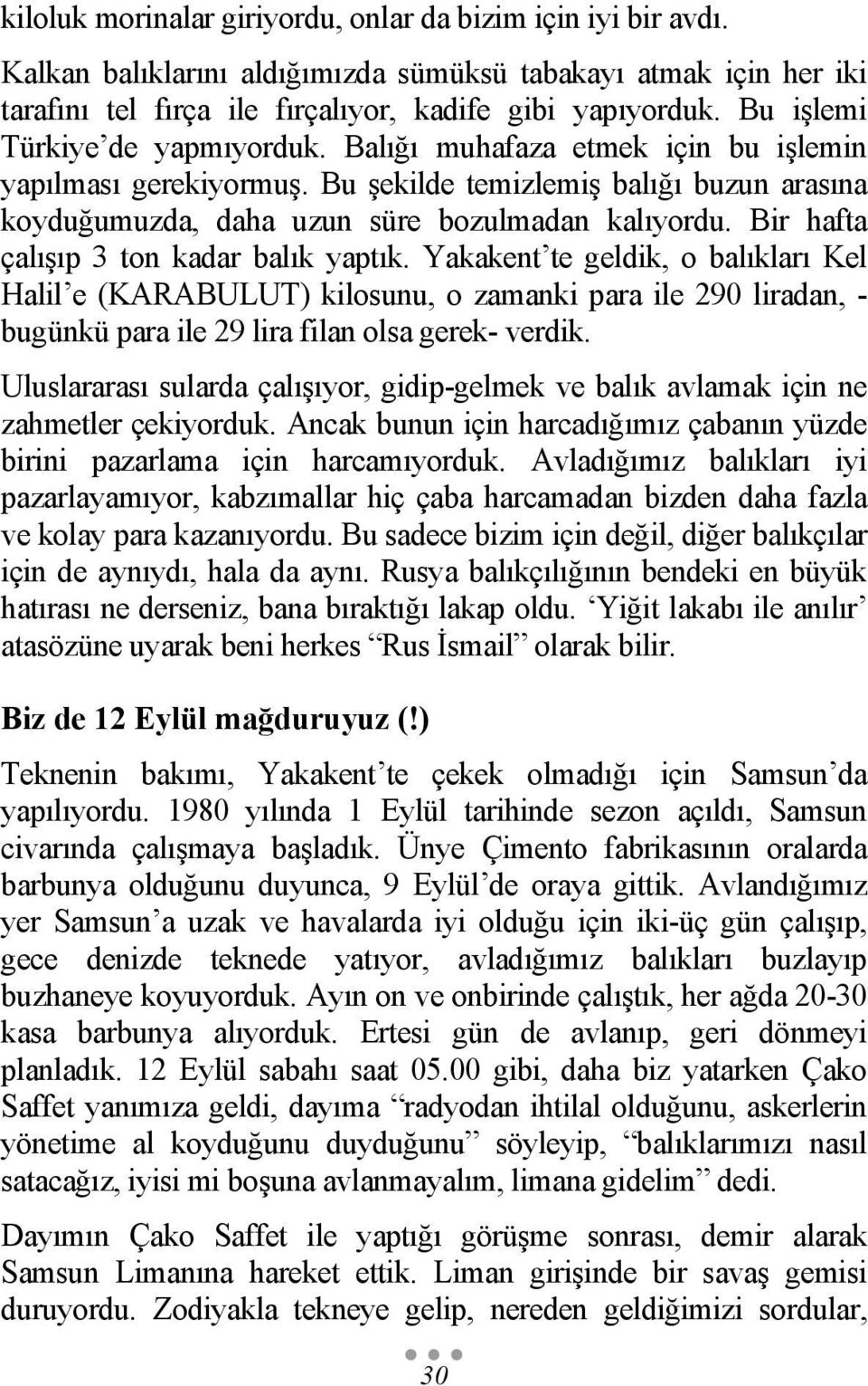 Bir hafta çalışıp 3 ton kadar balık yaptık. Yakakent te geldik, o balıkları Kel Halil e (KARABULUT) kilosunu, o zamanki para ile 290 liradan, - bugünkü para ile 29 lira filan olsa gerek- verdik.