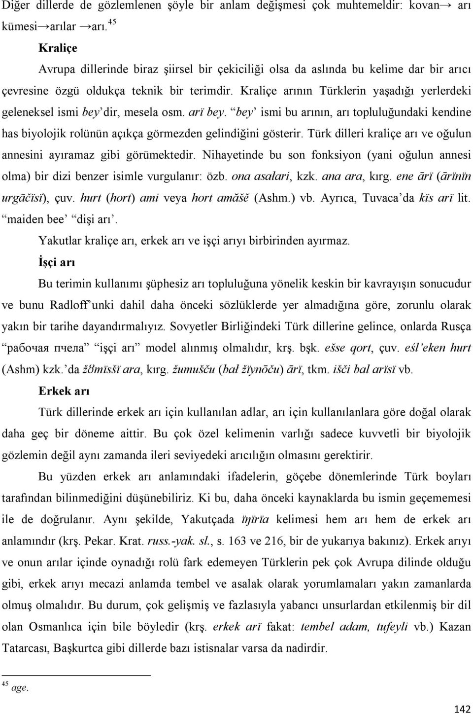 Kraliçe arının Türklerin yaşadığı yerlerdeki geleneksel ismi bey dir, mesela osm. arï bey. bey ismi bu arının, arı topluluğundaki kendine has biyolojik rolünün açıkça görmezden gelindiğini gösterir.