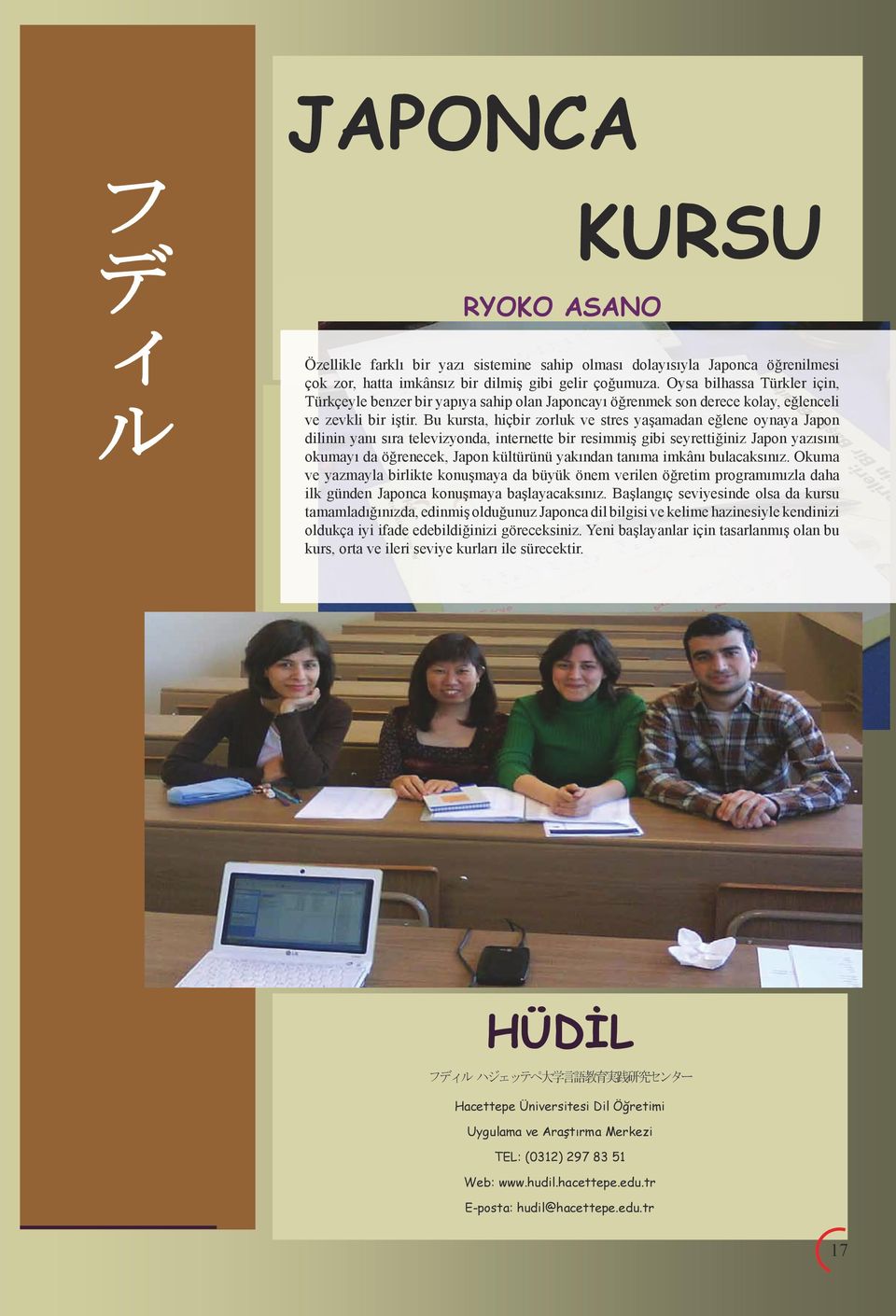 Bu kursta, hiçbir zorluk ve stres yaşamadan eğlene oynaya Japon dilinin yanı sıra televizyonda, internette bir resimmiş gibi seyrettiğiniz Japon yazısını okumayı da öğrenecek, Japon kültürünü