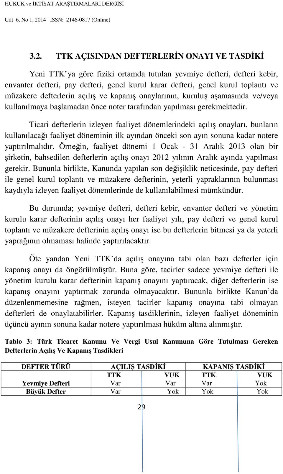 Ticari defterlerin izleyen faaliyet dönemlerindeki açılış onayları, bunların kullanılacağı faaliyet döneminin ilk ayından önceki son ayın sonuna kadar notere yaptırılmalıdır.