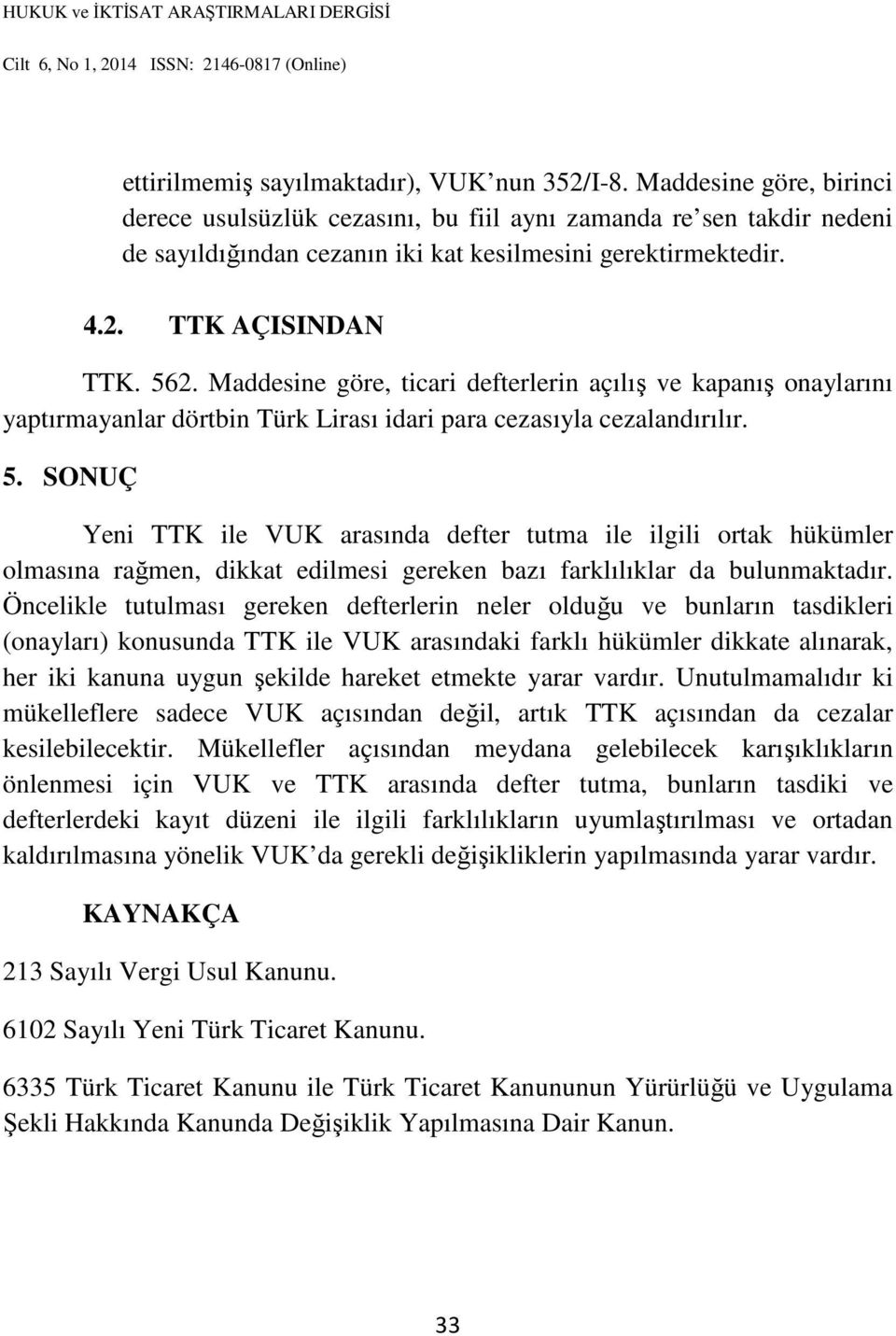 Maddesine göre, ticari defterlerin açılış ve kapanış onaylarını yaptırmayanlar dörtbin Türk Lirası idari para cezasıyla cezalandırılır. 5.