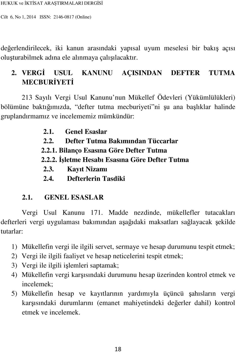 gruplandırmamız ve incelememiz mümkündür: 2.1. Genel Esaslar 2.2. Defter Tutma Bakımından Tüccarlar 2.2.1. Bilanço Esasına Göre Defter Tutma 2.2.2. İşletme Hesabı Esasına Göre Defter Tutma 2.3.