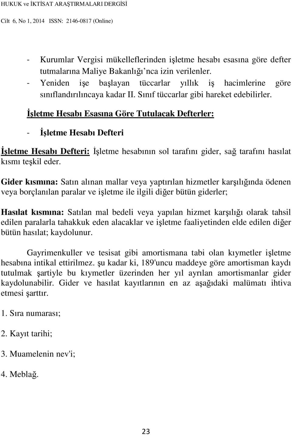 İşletme Hesabı Esasına Göre Tutulacak Defterler: - İşletme Hesabı Defteri İşletme Hesabı Defteri: İşletme hesabının sol tarafını gider, sağ tarafını hasılat kısmı teşkil eder.