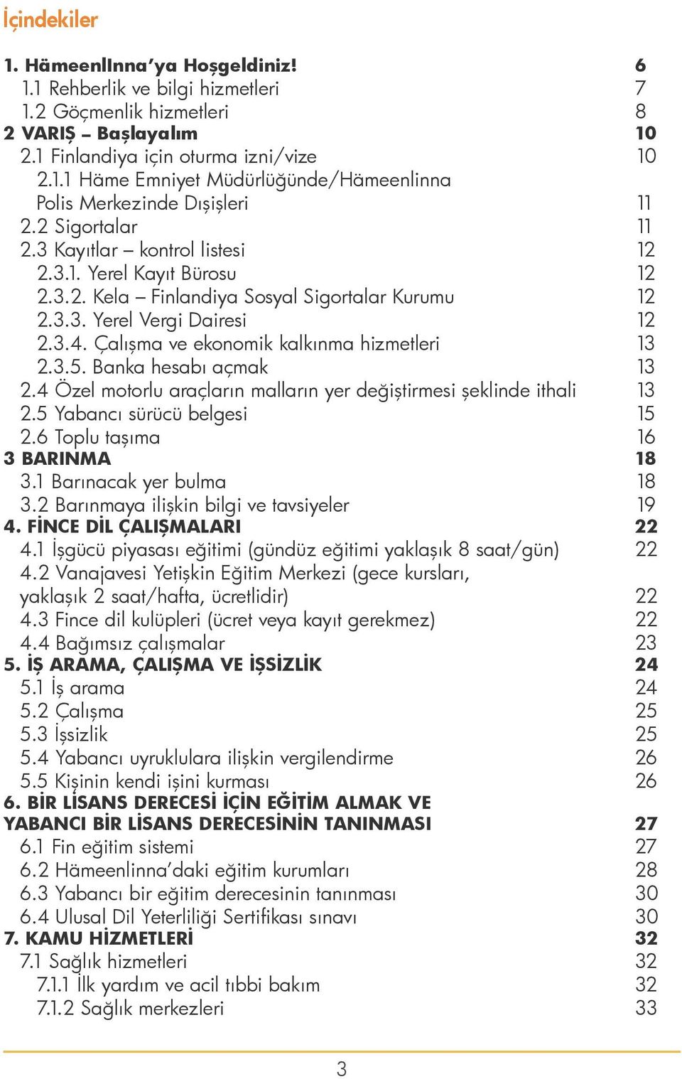 Çalışma ve ekonomik kalkınma hizmetleri 13 2.3.5. Banka hesabı açmak 13 2.4 Özel motorlu araçların malların yer değiştirmesi şeklinde ithali 13 2.5 Yabancı sürücü belgesi 15 2.