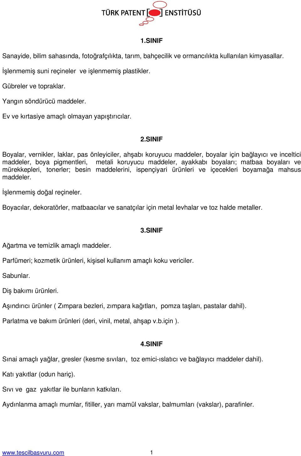 SINIF Boyalar, vernikler, laklar, pas önleyiciler, ahşabı koruyucu maddeler, boyalar için bağlayıcı ve inceltici maddeler, boya pigmentleri, metali koruyucu maddeler, ayakkabı boyaları; matbaa